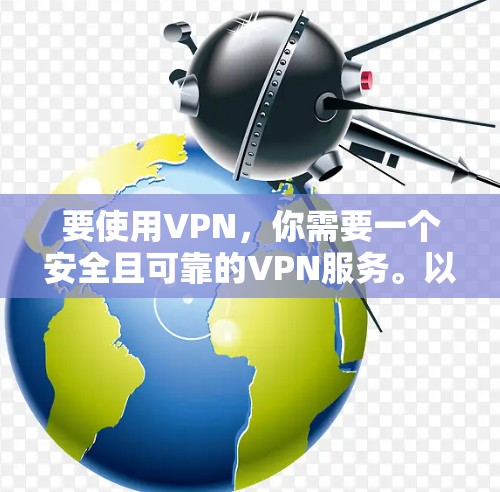 要使用VPN,你需要一个安全且可靠的VPN服务。以下是一些常见的VPN推荐 要使用VPN,你需要一个安全且可靠的VPN服务。以下是一些常见的VPN推荐