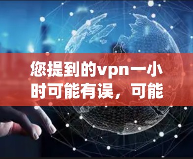 您提到的vpn一小时可能有误,可能是想问VPN一小时或者VPN使用一小时。以下是一些关于VPN的常见问题和解答 您提到的vpn一小时可能有误,可能是想问VPN一小时或者VPN使用一小时。以下是一些关于VPN的常见问题和解答