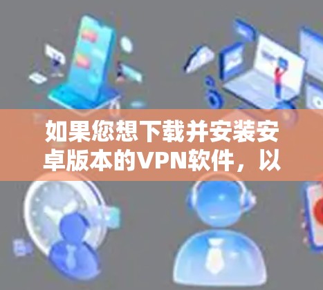 如果您想下载并安装安卓版本的VPN软件，以下是一些常用的选择