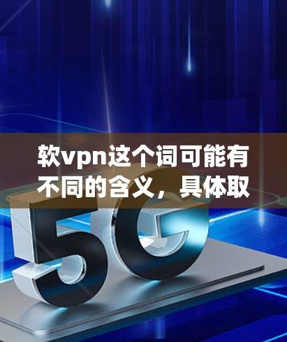 软vpn这个词可能有不同的含义，具体取决于上下文。以下是一些可能的解释和解释