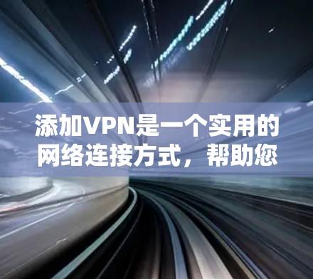 添加VPN是一个实用的网络连接方式,帮助您安全地连接外部网络。以下是逐步指南,帮助您添加并使用VPN 添加VPN是一个实用的网络连接方式,帮助您安全地连接外部网络。以下是逐步指南,帮助您添加并使用VPN