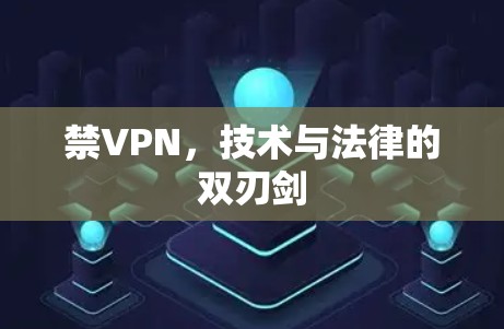 禁VPN,技术与法律的双刃剑 禁VPN,技术与法律的双刃剑