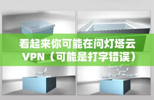 看起来你可能在问灯塔云 VPN（可能是打字错误）灯塔云 VPN 是一种基于VPN服务的云服务平台，提供安全的网络连接体验