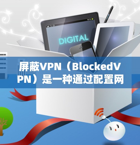 屏蔽VPN（BlockedVPN）是一种通过配置网络服务来限制用户访问特定VPN服务的技术，旨在保护用户免受某些网站或服务的访问，例如加密货币交易所或特定VPN服务。以下是关于屏蔽VPN的详细分析