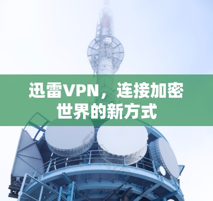 迅雷VPN，连接加密世界的新方式