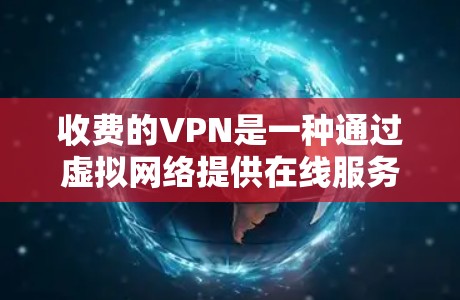 收费的VPN是一种通过虚拟网络提供在线服务的网络服务,通常以付费的形式使用。以下是对收费VPN的详细分析 收费的VPN是一种通过虚拟网络提供在线服务的网络服务,通常以付费的形式使用。以下是对收费VPN的详细分析