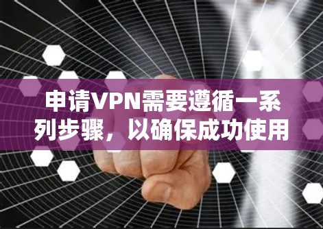 申请VPN需要遵循一系列步骤，以确保成功使用网络服务。以下是详细的指南，帮助你顺利申请VPN