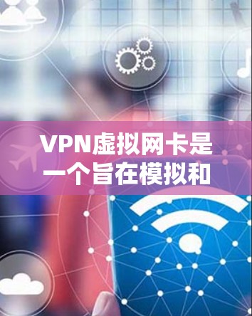 VPN虚拟网卡是一个旨在模拟和连接到真实VPN网络的虚拟设备，提供远程访问、视频会议、文件传输等多种功能。以下是关于VPN虚拟网卡的详细信息