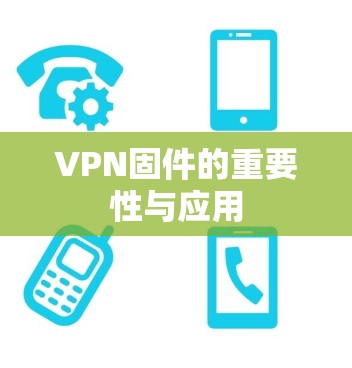 VPN固件的重要性与应用