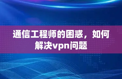 通信工程师的困惑，如何解决vpn问题