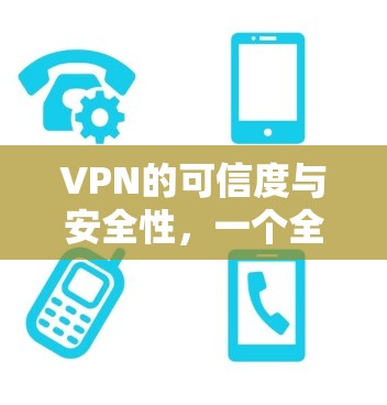 VPN的可信度与安全性,一个全面的分析 VPN的可信度与安全性,一个全面的分析