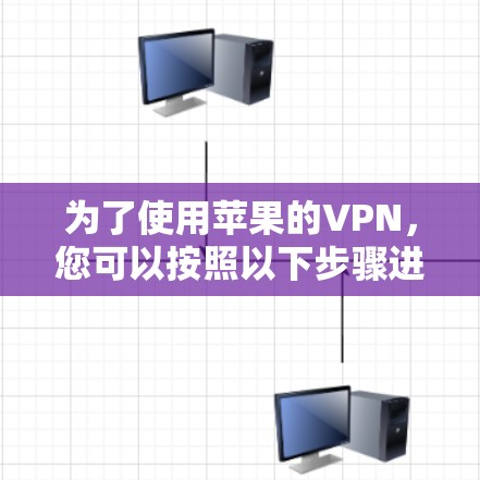 为了使用苹果的VPN,您可以按照以下步骤进行操作 为了使用苹果的VPN,您可以按照以下步骤进行操作