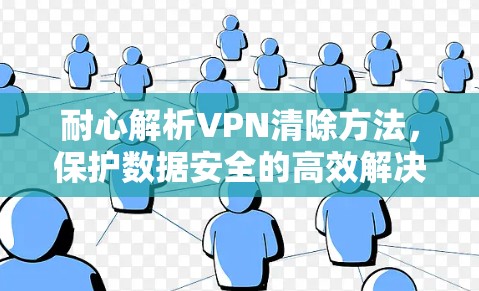 耐心解析VPN清除方法，保护数据安全的高效解决方案