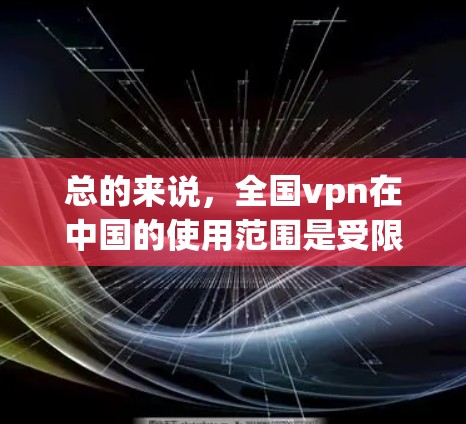 总的来说，全国vpn在中国的使用范围是受限的，用户必须遵守中国的相关法律法规，确保网络环境的安全和秩序
