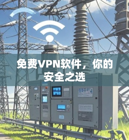 免费VPN软件,你的安全之选 免费VPN软件,你的安全之选
