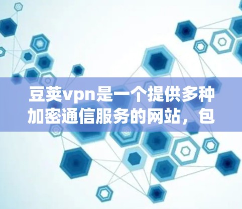 豆荚vpn是一个提供多种加密通信服务的网站，包括加密文件传输、云存储和多语言翻译等服务。以下是下载豆荚vpn的步骤