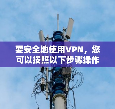 要安全地使用VPN，您可以按照以下步骤操作