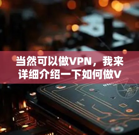 当然可以做VPN，我来详细介绍一下如何做VPN以及注意事项，帮助你更好地理解和操作
