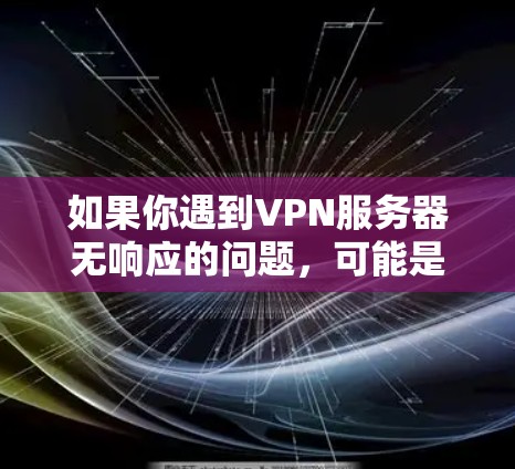如果你遇到VPN服务器无响应的问题,可能是由于以下原因导致的 如果你遇到VPN服务器无响应的问题,可能是由于以下原因导致的