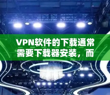 VPN软件的下载通常需要下载器安装,而免费的VPN软件可能需要访问官方网站或可信的安全平台。以下是一些免费的VPN软件推荐 VPN软件的下载通常需要下载器安装,而免费的VPN软件可能需要访问官方网站或可信的安全平台。以下是一些免费的VPN软件推荐