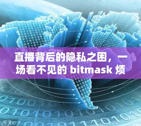 直播背后的隐私之困,一场看不见的 bitmask 烦扰者 直播背后的隐私之困,一场看不见的 bitmask 烦扰者