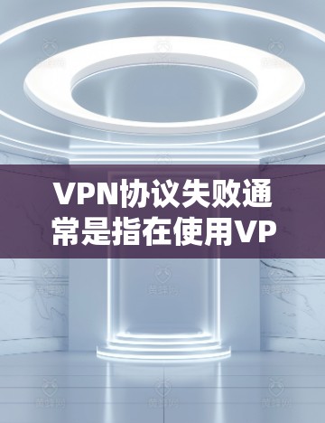 VPN协议失败通常是指在使用VPN服务时,协议无法正常工作,导致连接失败。这种情况可能与以下几个方面有关 VPN协议失败通常是指在使用VPN服务时,协议无法正常工作,导致连接失败。这种情况可能与以下几个方面有关