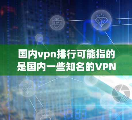 国内vpn排行可能指的是国内一些知名的VPN平台排名。以下是一些国内知名的VPN平台 国内vpn排行可能指的是国内一些知名的VPN平台排名。以下是一些国内知名的VPN平台