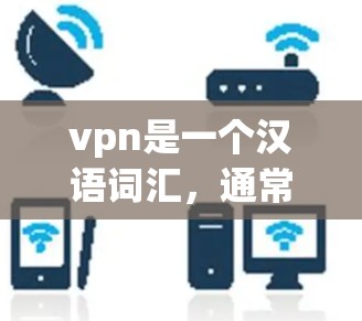 vpn是一个汉语词汇,通常可以有不同的含义,具体取决于上下文。以下是几种常见的解释 vpn是一个汉语词汇,通常可以有不同的含义,具体取决于上下文。以下是几种常见的解释