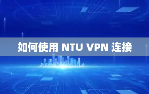 如何使用 NTU VPN 连接