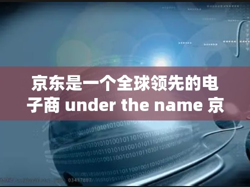京东是一个全球领先的电子商 under the name 京东 Jiadaodan)集中了电子商务、金融、物流等多个领域。如果你在寻找与京东相关的服务，可以从以下几个方面考虑