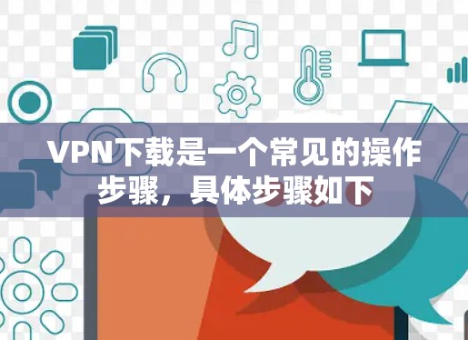 <strong>VPN下载</strong>是一个常见的操作步骤，具体步骤如下