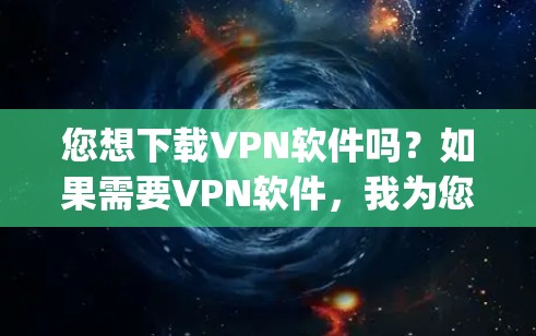 您想下载VPN软件吗？如果需要VPN软件，我为您提供下载链接。以下是从https:www.1111.com/下载的VPN软件