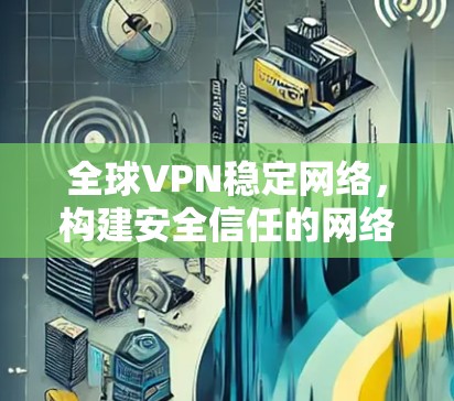 全球VPN稳定网络，构建安全信任的网络环境
