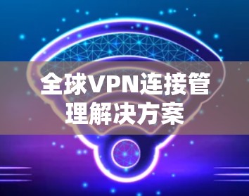 全球VPN连接管理解决方案