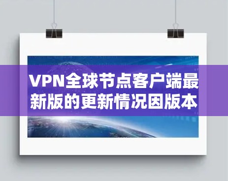 VPN全球节点客户端最新版的更新情况因版本而异,建议您参考官方提供的最新信息或购买官方授权的客户端。以下是一些常见的VPN客户端和它们的最新版本推荐 VPN全球节点客户端最新版的更新情况因版本而异,建议您参考官方提供的最新信息或购买官方授权的客户端。以下是一些常见的VPN客户端和它们的最新版本推荐