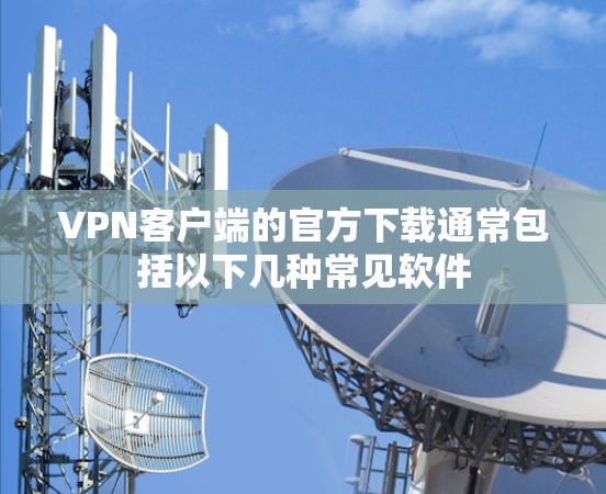 VPN客户端的官方下载通常包括以下几种常见软件