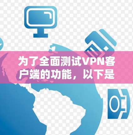 为了全面测试VPN客户端的功能,以下是一个详细且结构化的测试指南 为了全面测试VPN客户端的功能,以下是一个详细且结构化的测试指南