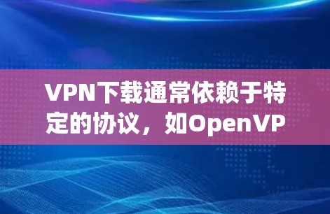 <strong>VPN下载</strong>通常依赖于特定的协议，如OpenVPN、Wi-Fi、Wi-Fi+TUN等。以下是几种常用的VPN软件和协议，帮助你下载可靠的VPN内容