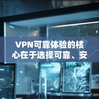 VPN可靠体验的核心在于选择可靠、安全的网络服务，并采取适当的保护措施。以下是对VPN可靠体验的详细总结