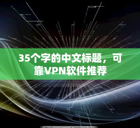 35个字的中文标题，可靠VPN软件推荐