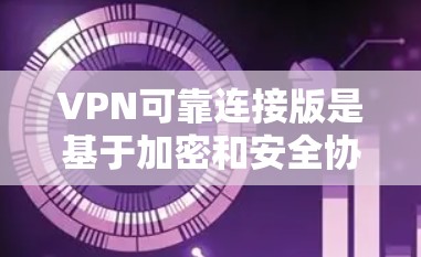 VPN可靠连接版是基于加密和安全协议的技术，旨在确保数据在互联网上安全传输。以下是其核心技术的详细分析
