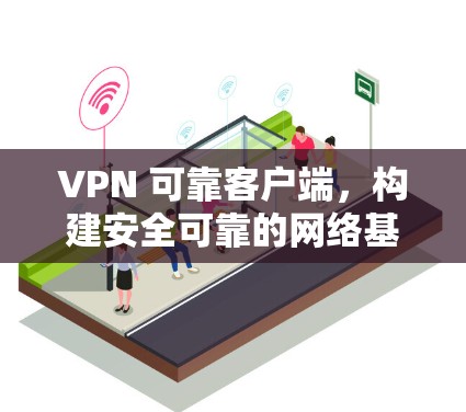 VPN 可靠客户端,构建安全可靠的网络基础设施 VPN 可靠客户端,构建安全可靠的网络基础设施