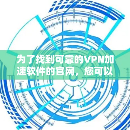为了找到可靠的VPN加速软件的官网,您可以按照以下步骤进行 为了找到可靠的VPN加速软件的官网,您可以按照以下步骤进行