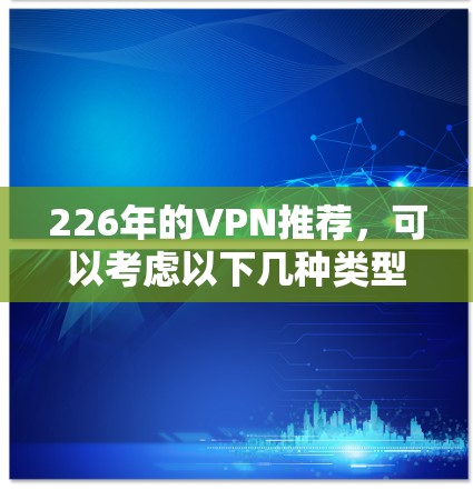 226年的VPN推荐，可以考虑以下几种类型和平台