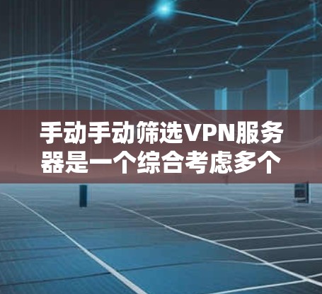 手动手动筛选VPN服务器是一个综合考虑多个因素的过程,旨在帮助用户找到最适合自己的VPN服务器。以下是一步步的指南 手动手动筛选VPN服务器是一个综合考虑多个因素的过程,旨在帮助用户找到最适合自己的VPN服务器。以下是一步步的指南
