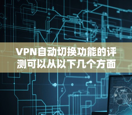 VPN自动切换功能的评测可以从以下几个方面进行 VPN自动切换功能的评测可以从以下几个方面进行