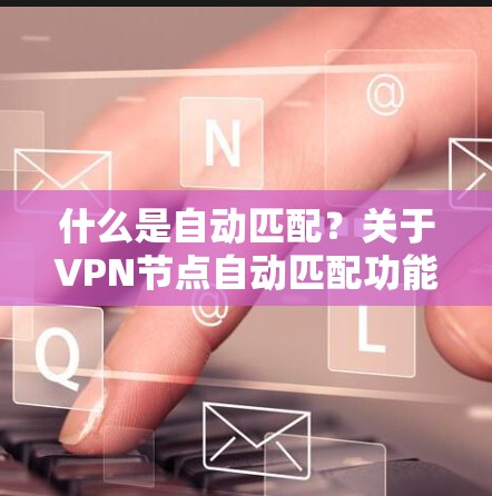 什么是自动匹配？关于VPN节点自动匹配功能的探讨