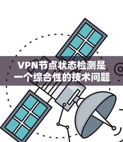 VPN节点状态检测是一个综合性的技术问题,涉及网络管理、数据分析和安全优化。以下是对该问题的分步解释 VPN节点状态检测是一个综合性的技术问题,涉及网络管理、数据分析和安全优化。以下是对该问题的分步解释