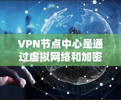 VPN节点中心是通过虚拟网络和加密技术管理 VPN 网络的重要工具,主要用于保护用户和机构的网络安全。以下是其主要功能和作用 VPN节点中心是通过虚拟网络和加密技术管理 VPN 网络的重要工具,主要用于保护用户和机构的网络安全。以下是其主要功能和作用