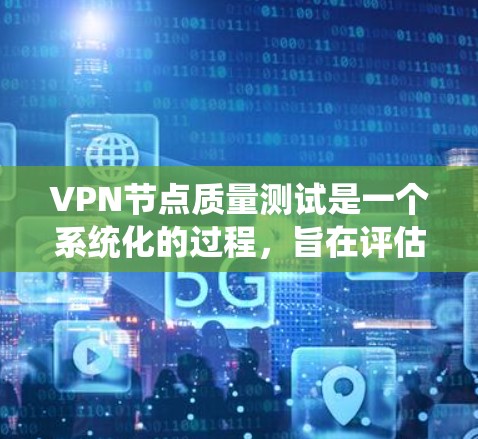 VPN节点质量测试是一个系统化的过程，旨在评估设备性能、安全性和稳定性。以下是质量测试的详细步骤和注意事项
